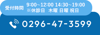 受付時間：9:00～12:00 14:30～19:00※休診日 木曜 日曜 祝日 0296-47-3599