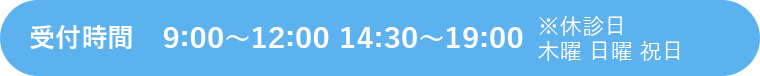 受付時間：9:00～12:00 14:30～19:00※休診日 木曜 日曜 祝日